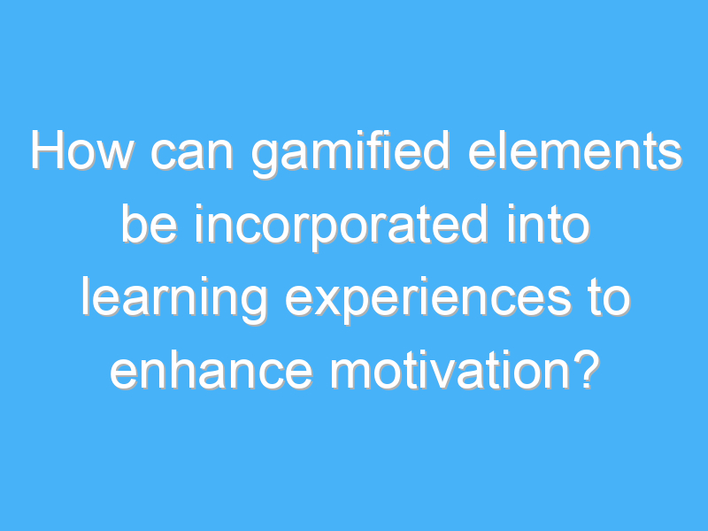 how can gamified elements be incorporated into learning experiences to enhance motivation 3068