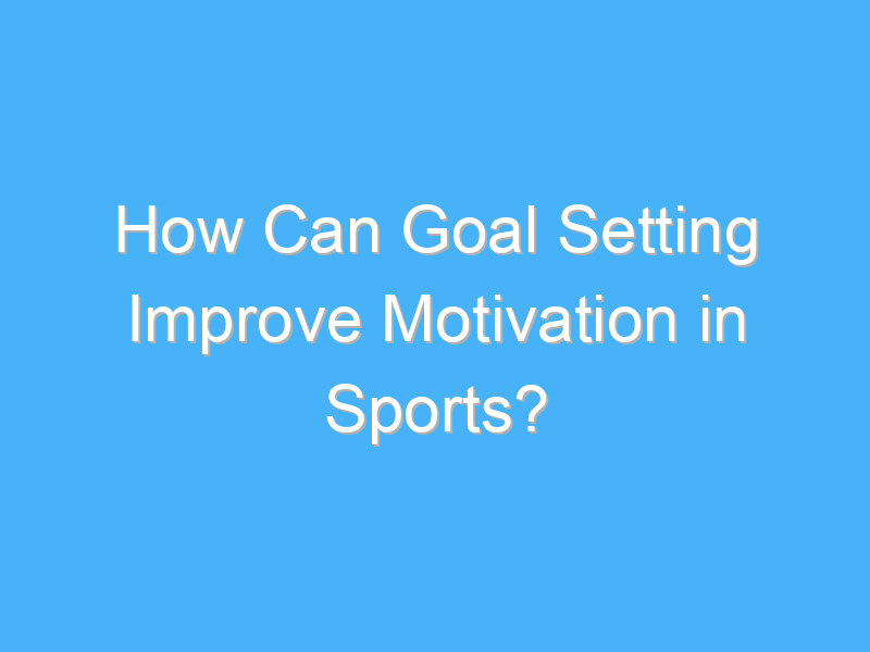 how can goal setting improve motivation in sports 2535