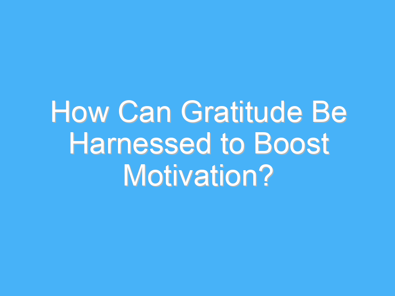 how can gratitude be harnessed to boost motivation 2721
