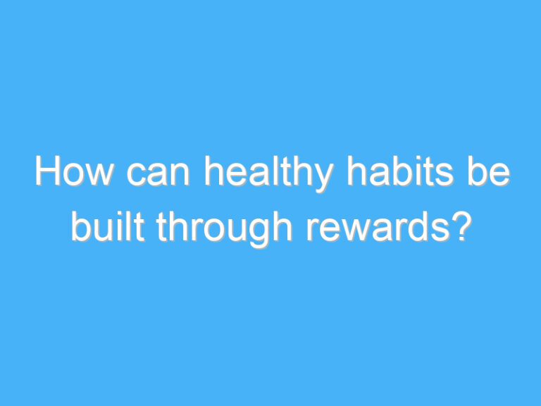 How can healthy habits be built through rewards?