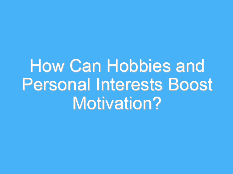how can hobbies and personal interests boost motivation 2520