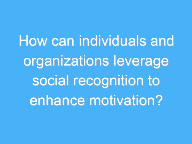 How can individuals and organizations leverage social recognition to enhance motivation?