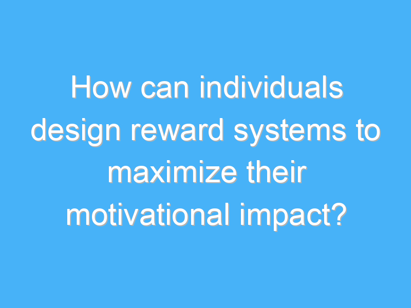 how can individuals design reward systems to maximize their motivational impact 2653