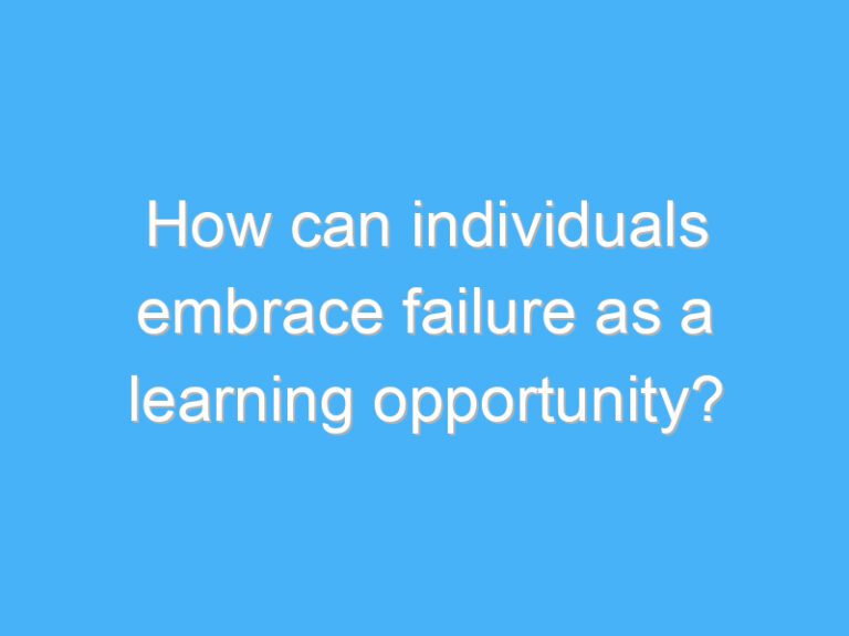 How can individuals embrace failure as a learning opportunity?