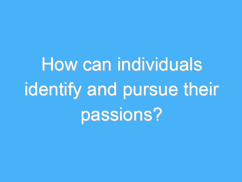 how can individuals identify and pursue their passions 3134