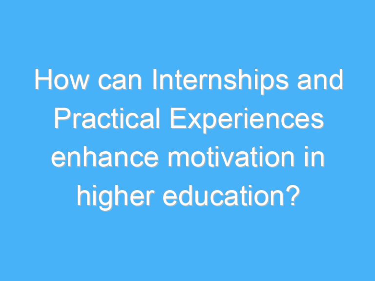 How can Internships and Practical Experiences enhance motivation in higher education?