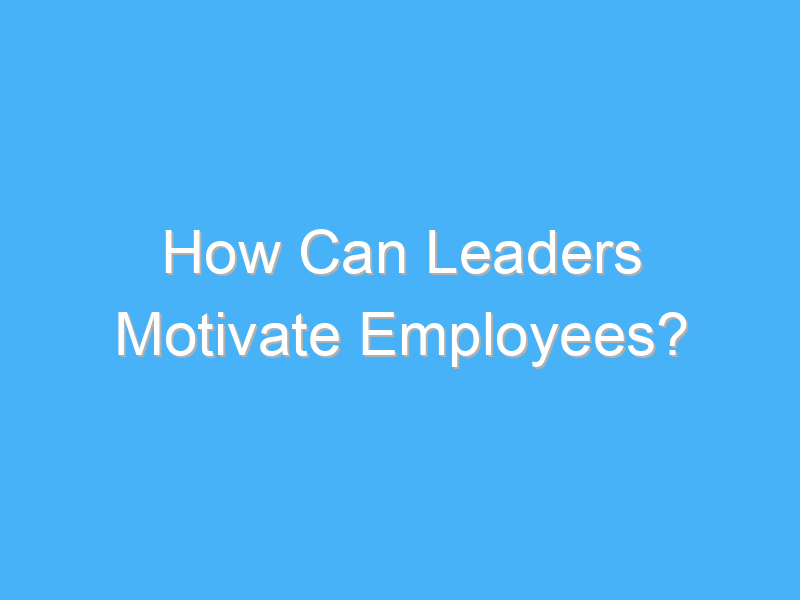 how can leaders motivate employees 3133