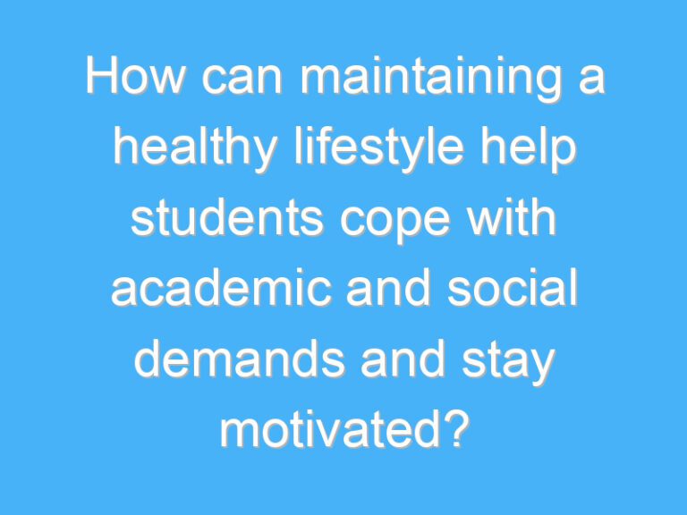 How can maintaining a healthy lifestyle help students cope with academic and social demands and stay motivated?