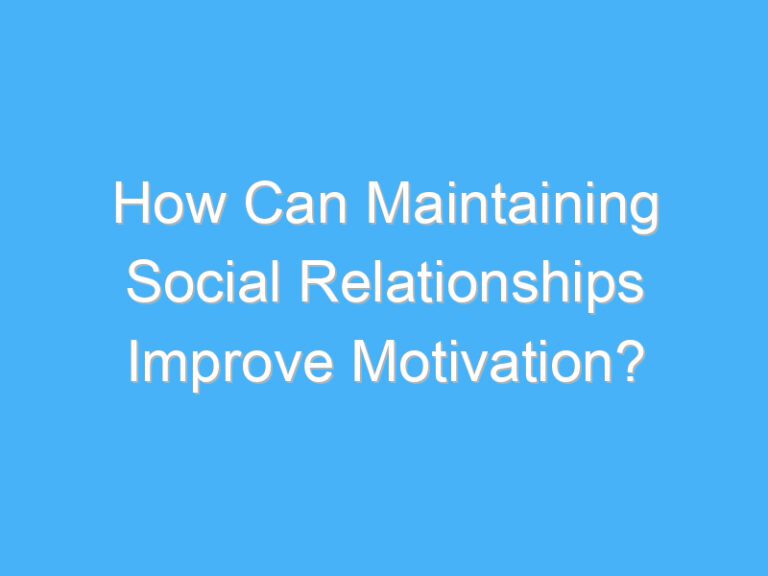 How Can Maintaining Social Relationships Improve Motivation?
