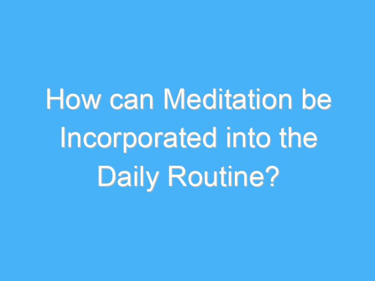 How can Meditation be Incorporated into the Daily Routine?