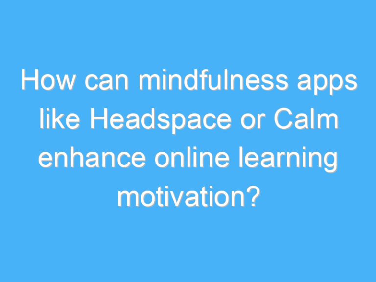 How can mindfulness apps like Headspace or Calm enhance online learning motivation?