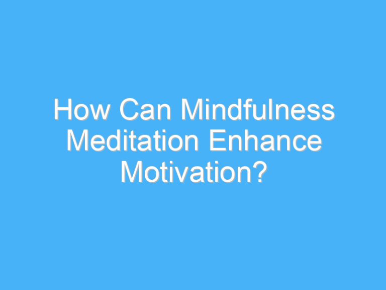 How Can Mindfulness Meditation Enhance Motivation?