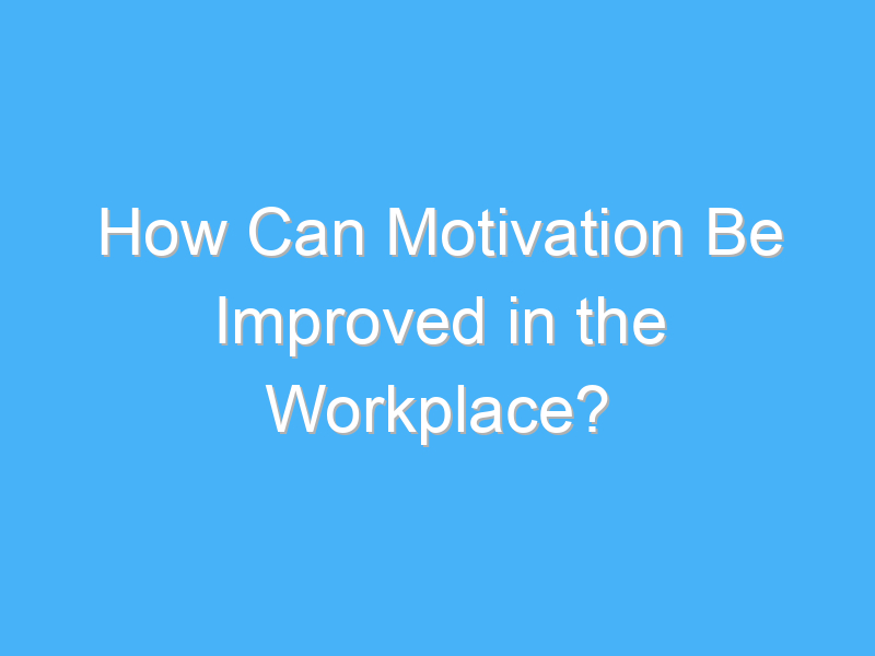 how can motivation be improved in the workplace 2178