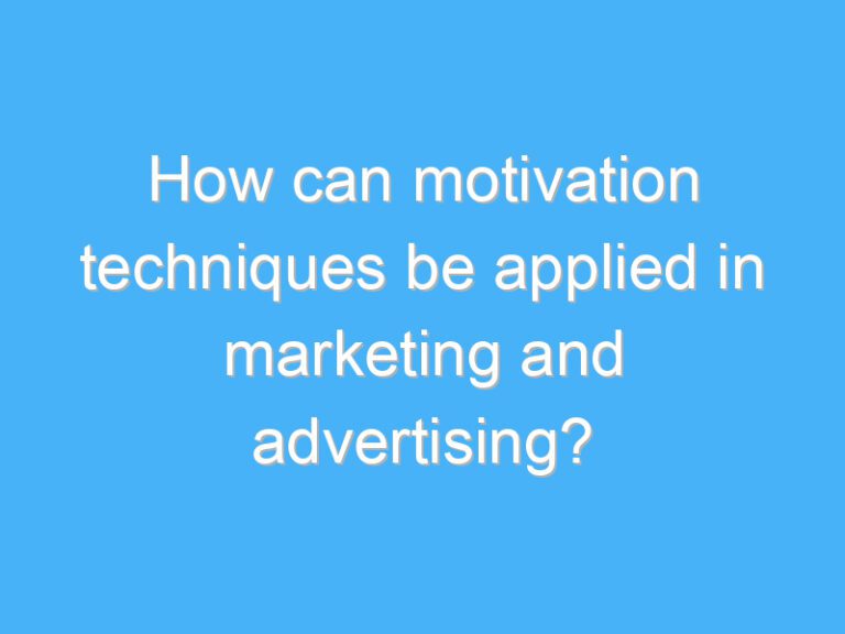 How can motivation techniques be applied in marketing and advertising?