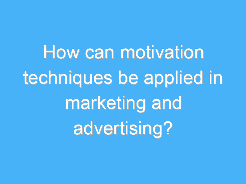 how can motivation techniques be applied in marketing and advertising 1754