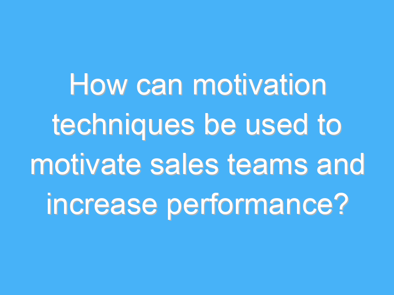 how can motivation techniques be used to motivate sales teams and increase performance 3278
