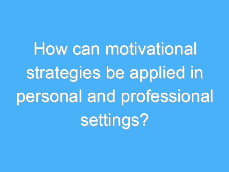 How can motivational strategies be applied in personal and professional settings?