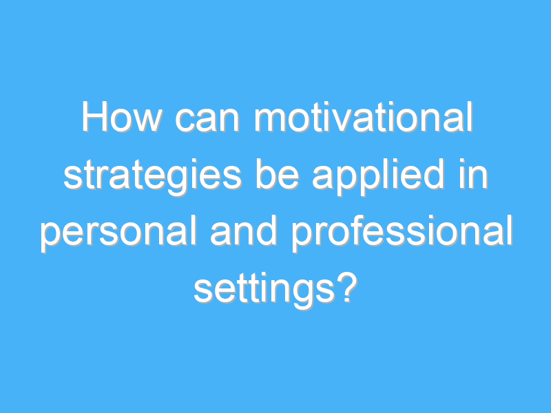how can motivational strategies be applied in personal and professional settings 3264 2