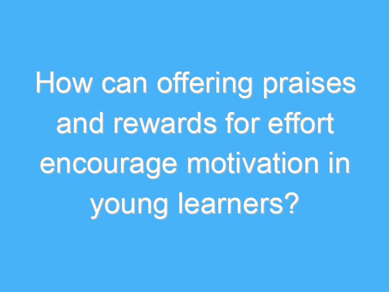 How can offering praises and rewards for effort encourage motivation in young learners?