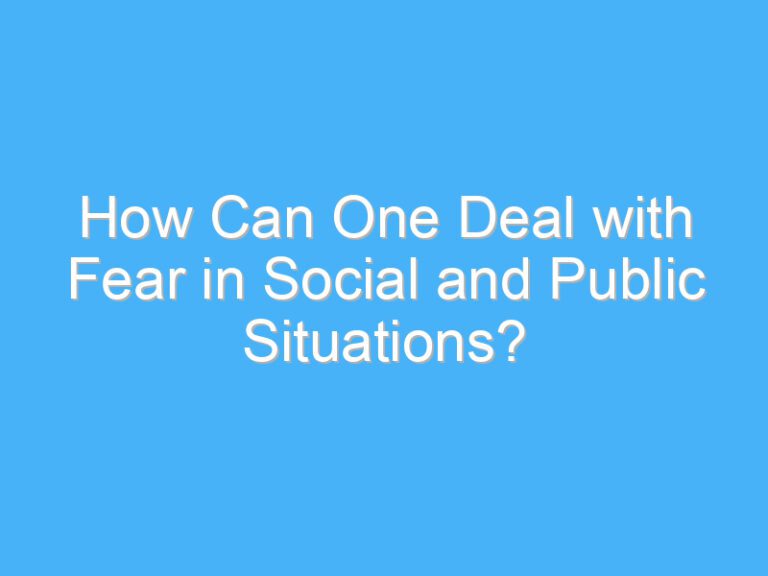 How Can One Deal with Fear in Social and Public Situations?