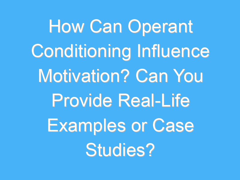 how can operant conditioning influence motivation can you provide real life examples or case studies 2949 3