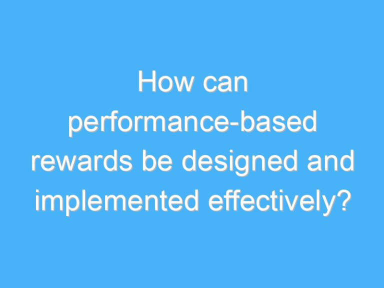 How can performance-based rewards be designed and implemented effectively?