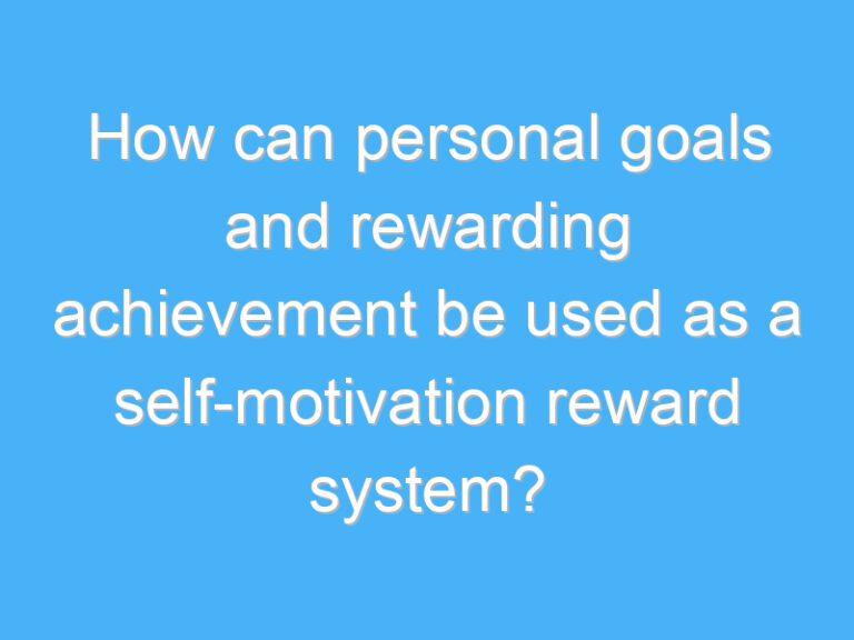 How can personal goals and rewarding achievement be used as a self-motivation reward system?