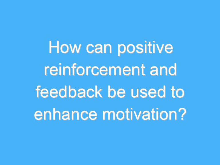 How can positive reinforcement and feedback be used to enhance motivation?