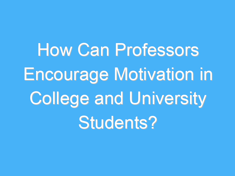 how can professors encourage motivation in college and university students 2942 3