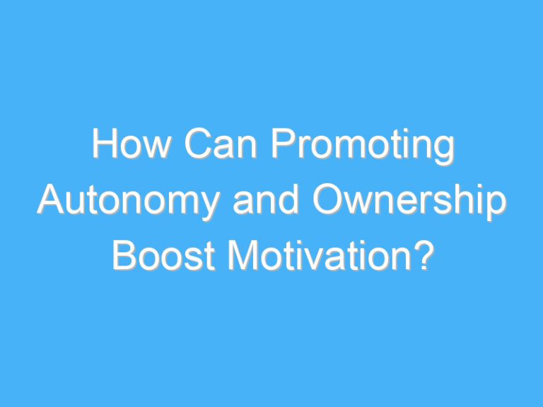 How Can Promoting Autonomy and Ownership Boost Motivation?