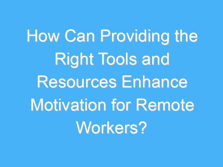 How Can Providing the Right Tools and Resources Enhance Motivation for Remote Workers?