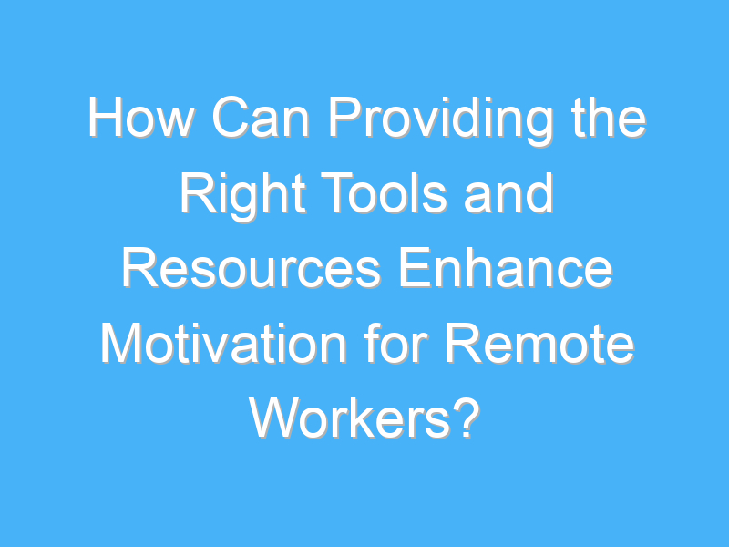 how can providing the right tools and resources enhance motivation for remote workers 2910 2
