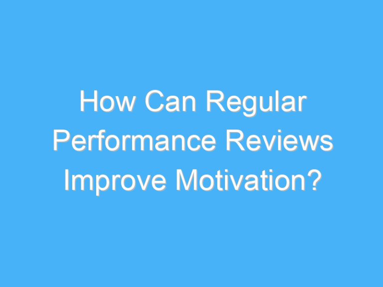 How Can Regular Performance Reviews Improve Motivation?