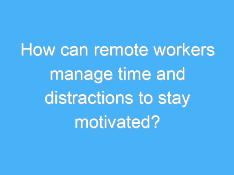 How can remote workers manage time and distractions to stay motivated?