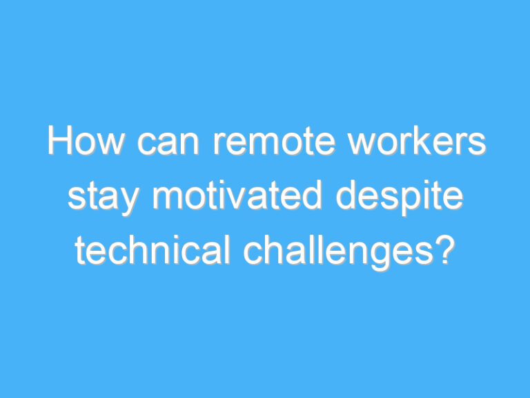 How can remote workers stay motivated despite technical challenges?