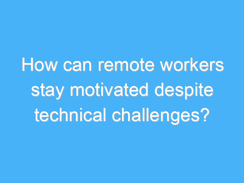 how can remote workers stay motivated despite technical challenges 2626