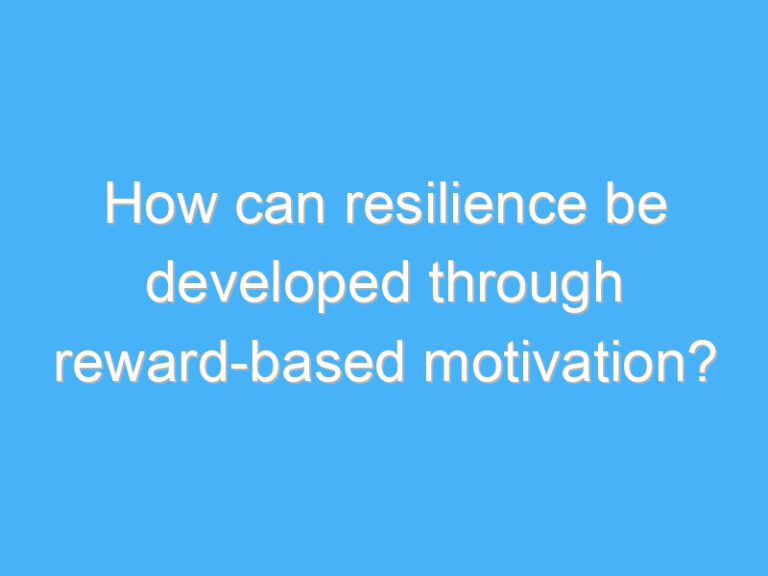 How can resilience be developed through reward-based motivation?