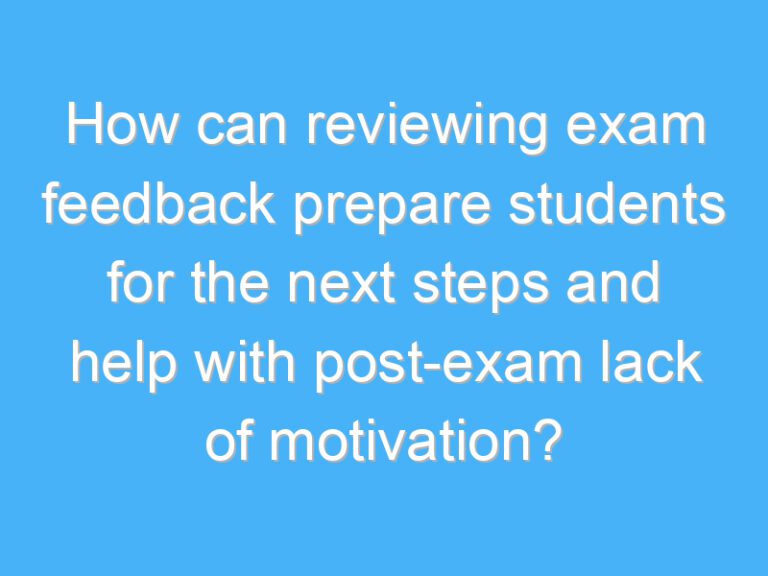 How can reviewing exam feedback prepare students for the next steps and help with post-exam lack of motivation?