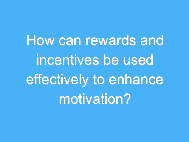 how can rewards and incentives be used effectively to enhance motivation 3062