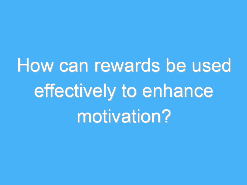 how can rewards be used effectively to enhance motivation 2149