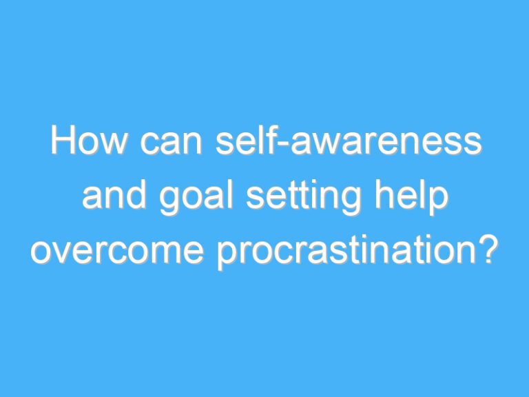 How can self-awareness and goal setting help overcome procrastination?