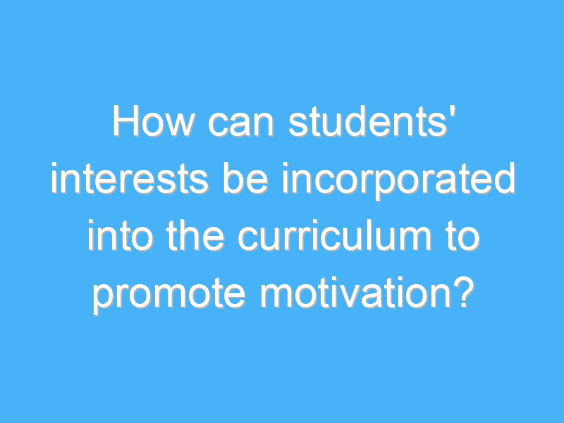 how can students interests be incorporated into the curriculum to promote motivation 2133