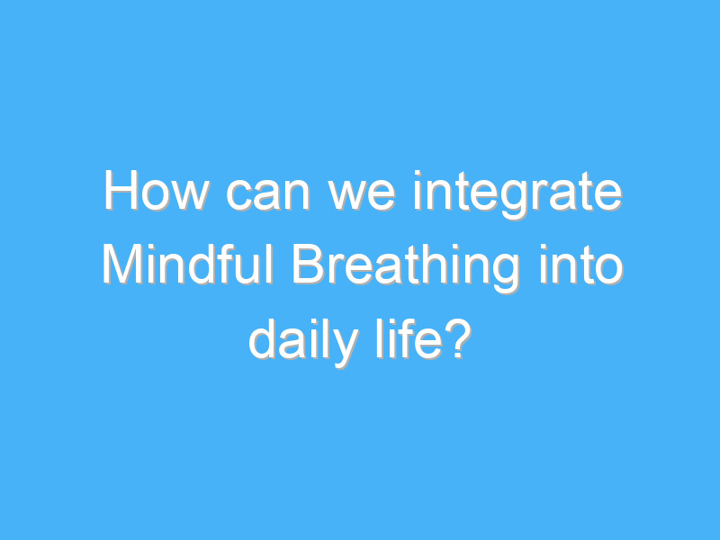 how can we integrate mindful breathing into daily life 1823