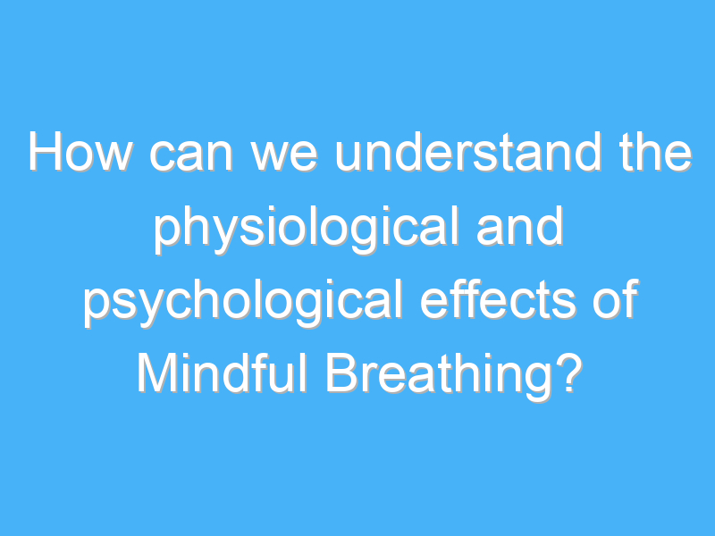 how can we understand the physiological and psychological effects of mindful breathing 3058