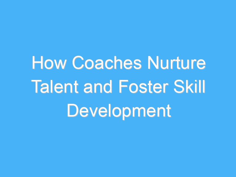 How Coaches Nurture Talent and Foster Skill Development