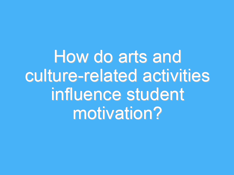 how do arts and culture related activities influence student motivation 2725