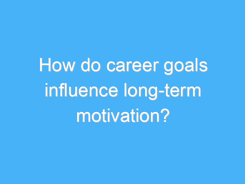 how do career goals influence long term motivation 2611 1