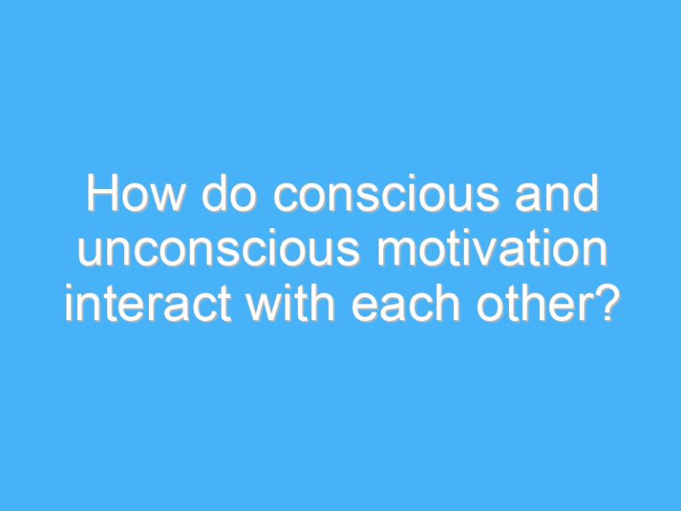 How do conscious and unconscious motivation interact with each other?