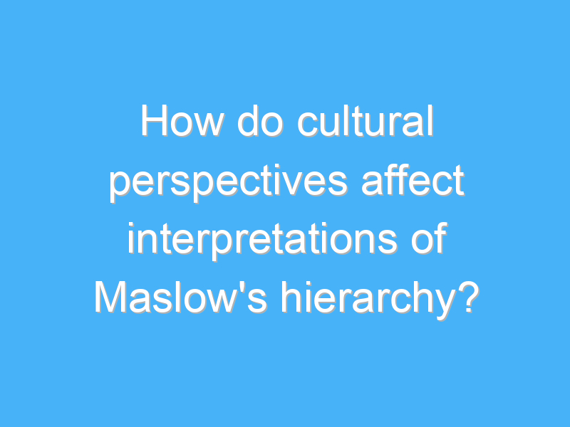 how do cultural perspectives affect interpretations of maslows hierarchy 2647 3