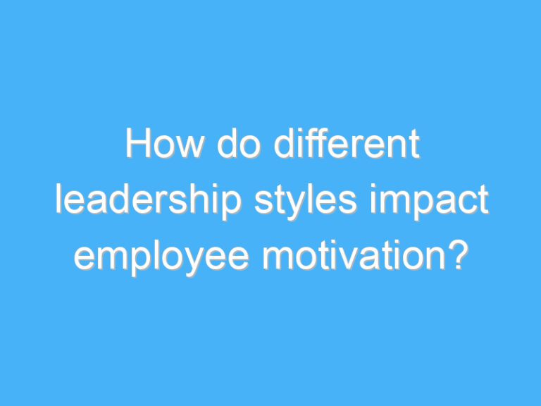 How do different leadership styles impact employee motivation?